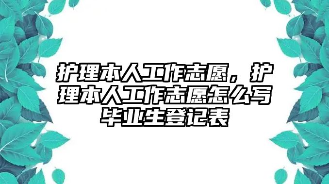 護(hù)理本人工作志愿，護(hù)理本人工作志愿怎么寫(xiě)畢業(yè)生登記表