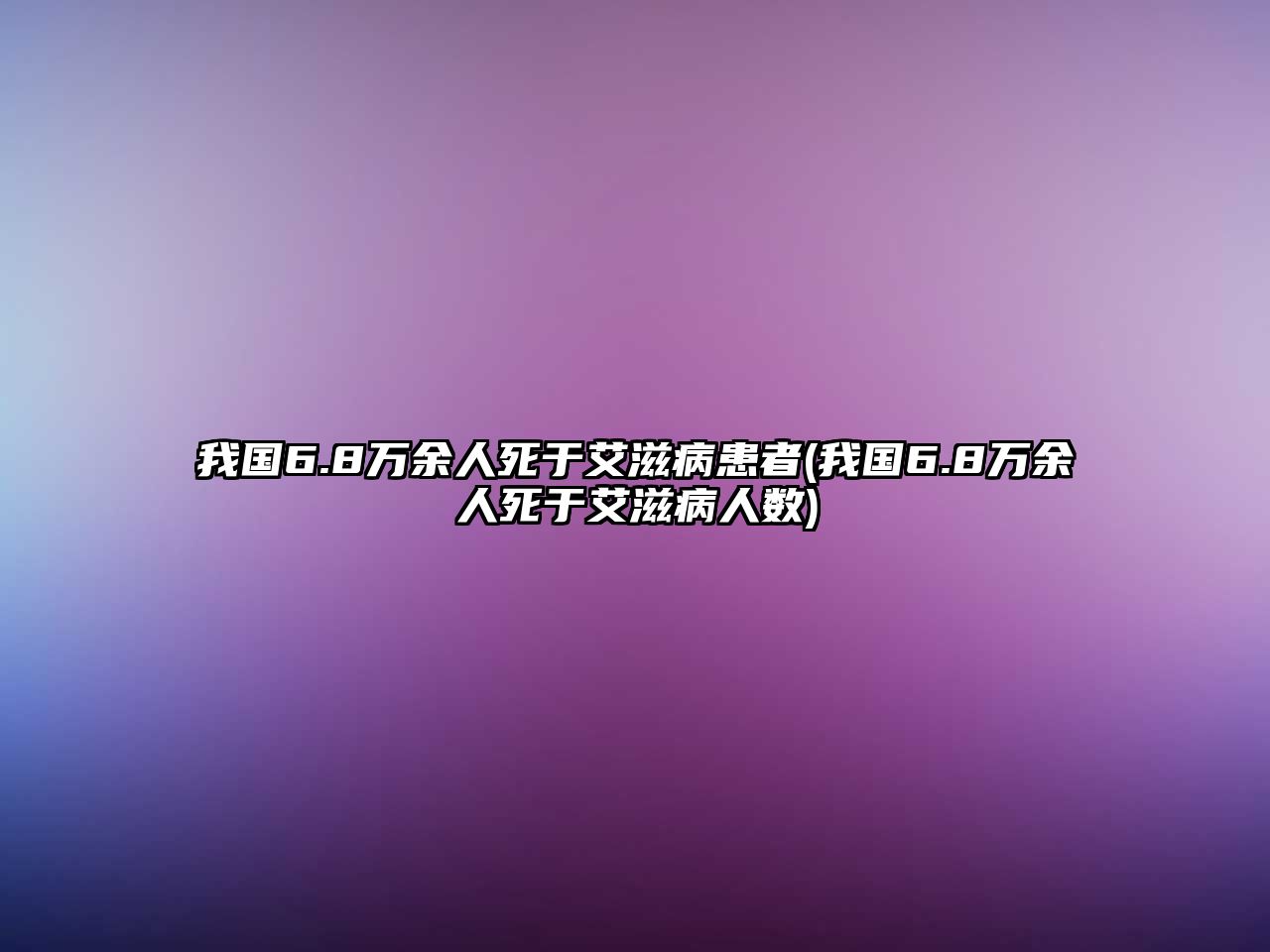 我國6.8萬余人死于艾滋病患者(我國6.8萬余人死于艾滋病人數(shù))