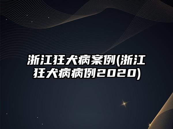 浙江狂犬病案例(浙江狂犬病病例2020)