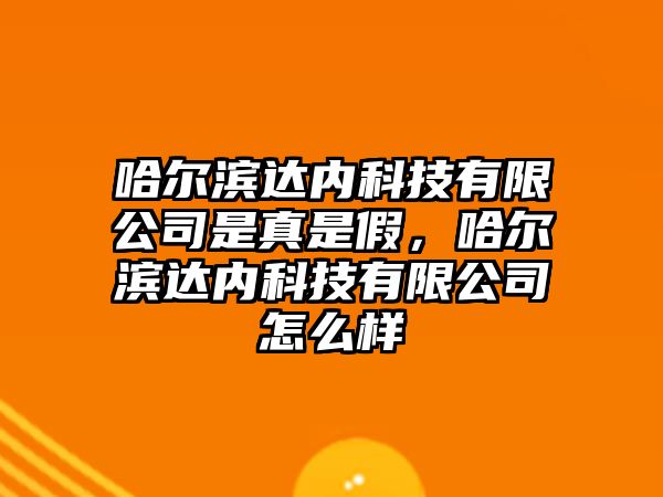 哈爾濱達(dá)內(nèi)科技有限公司是真是假，哈爾濱達(dá)內(nèi)科技有限公司怎么樣