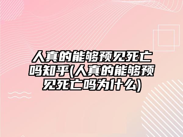 人真的能夠預(yù)見死亡嗎知乎(人真的能夠預(yù)見死亡嗎為什么)