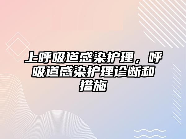 上呼吸道感染護(hù)理，呼吸道感染護(hù)理診斷和措施