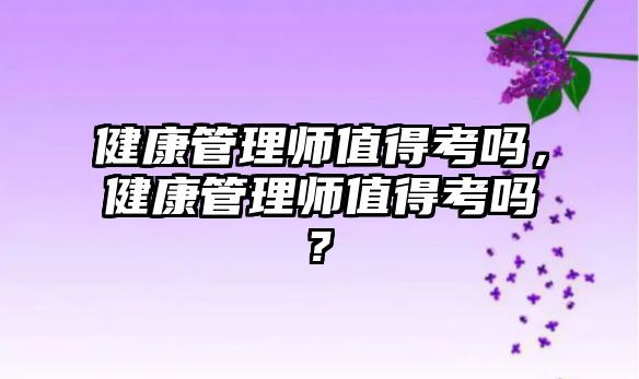 健康管理師值得考嗎，健康管理師值得考嗎?