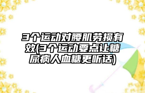 3個運(yùn)動對腰肌勞損有效(3個運(yùn)動要點(diǎn)讓糖尿病人血糖更聽話)