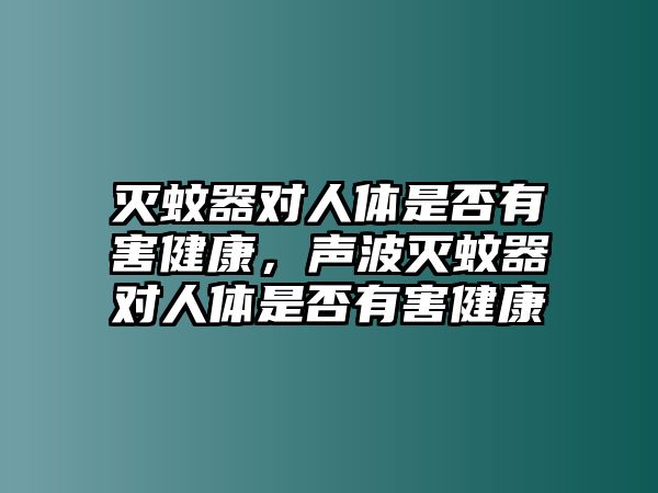 滅蚊器對人體是否有害健康，聲波滅蚊器對人體是否有害健康