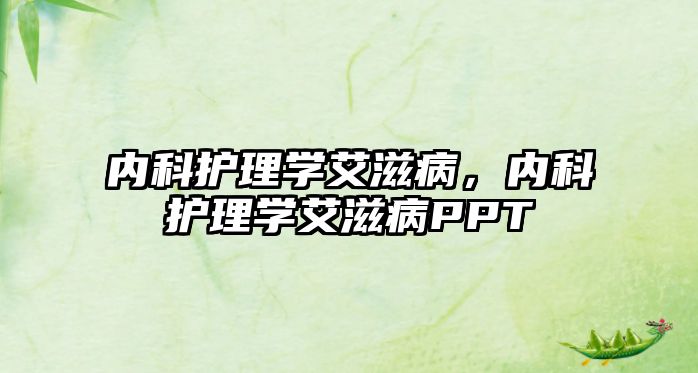 內(nèi)科護(hù)理學(xué)艾滋病，內(nèi)科護(hù)理學(xué)艾滋病PPT