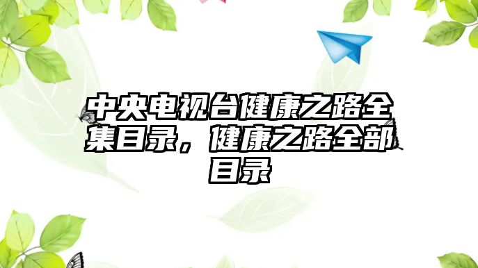 中央電視臺健康之路全集目錄，健康之路全部目錄