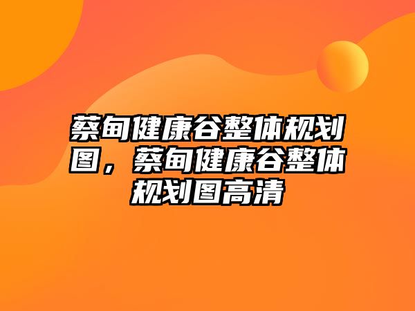 蔡甸健康谷整體規(guī)劃圖，蔡甸健康谷整體規(guī)劃圖高清