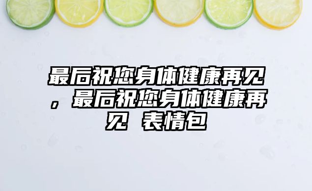 最后祝您身體健康再見，最后祝您身體健康再見 表情包