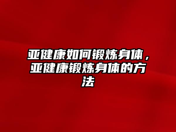 亞健康如何鍛煉身體，亞健康鍛煉身體的方法