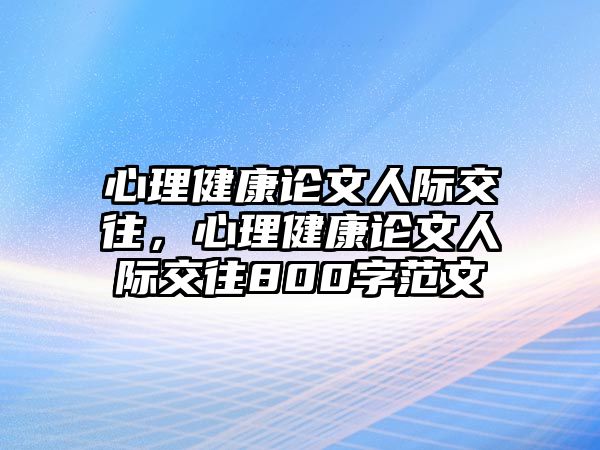 心理健康論文人際交往，心理健康論文人際交往800字范文