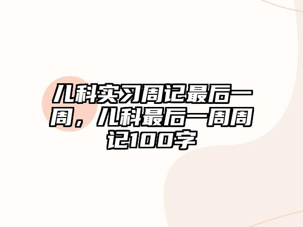 兒科實習(xí)周記最后一周，兒科最后一周周記100字