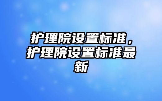 護理院設(shè)置標準，護理院設(shè)置標準最新