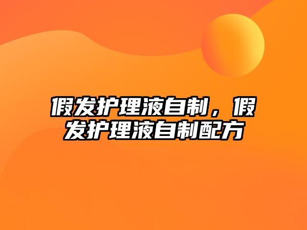 假發(fā)護(hù)理液自制，假發(fā)護(hù)理液自制配方