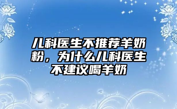 兒科醫(yī)生不推薦羊奶粉，為什么兒科醫(yī)生不建議喝羊奶