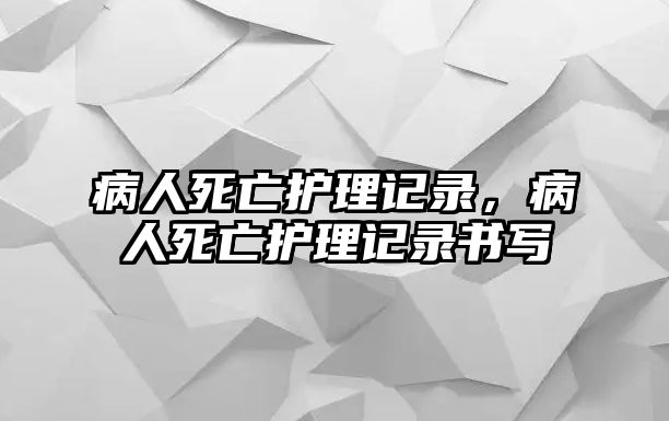 病人死亡護理記錄，病人死亡護理記錄書寫