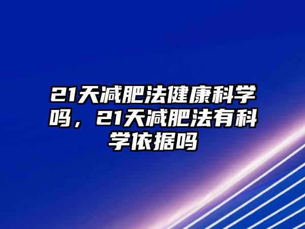 21天減肥法健康科學(xué)嗎，21天減肥法有科學(xué)依據(jù)嗎