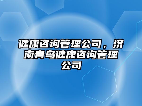 健康咨詢管理公司，濟(jì)南青鳥健康咨詢管理公司