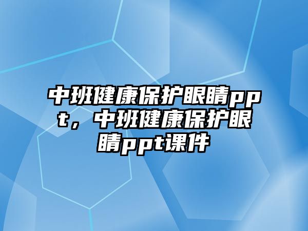 中班健康保護(hù)眼睛ppt，中班健康保護(hù)眼睛ppt課件