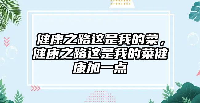 健康之路這是我的菜，健康之路這是我的菜健康加一點(diǎn)