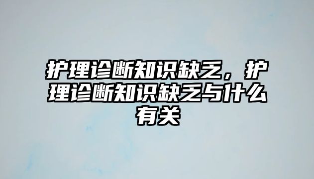 護理診斷知識缺乏，護理診斷知識缺乏與什么有關(guān)