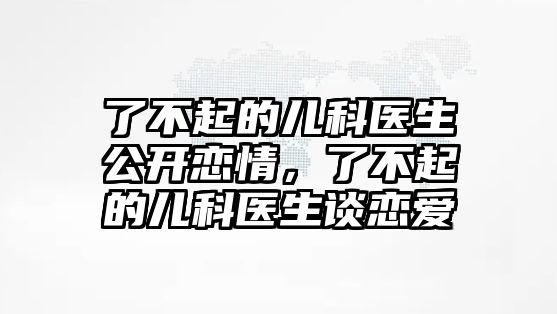 了不起的兒科醫(yī)生公開戀情，了不起的兒科醫(yī)生談戀愛