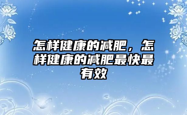 怎樣健康的減肥，怎樣健康的減肥最快最有效