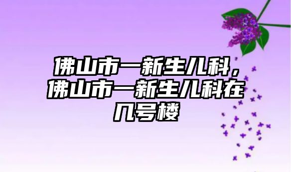 佛山市一新生兒科，佛山市一新生兒科在幾號樓