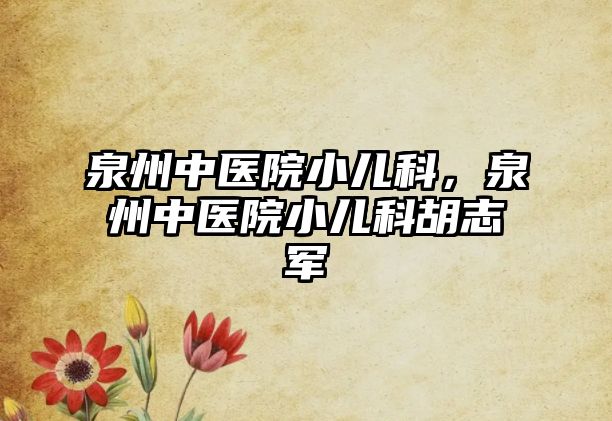 泉州中醫(yī)院小兒科，泉州中醫(yī)院小兒科胡志軍