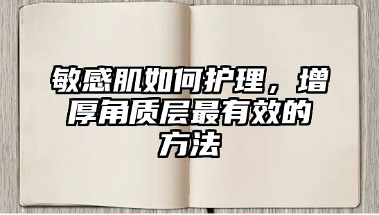 敏感肌如何護(hù)理，增厚角質(zhì)層最有效的方法