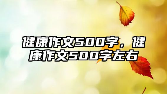 健康作文500字，健康作文500字左右