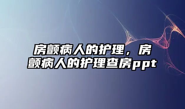 房顫病人的護(hù)理，房顫病人的護(hù)理查房ppt