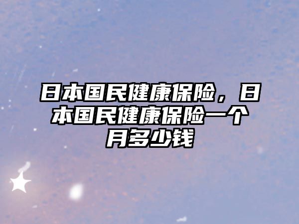 日本國(guó)民健康保險(xiǎn)，日本國(guó)民健康保險(xiǎn)一個(gè)月多少錢(qián)