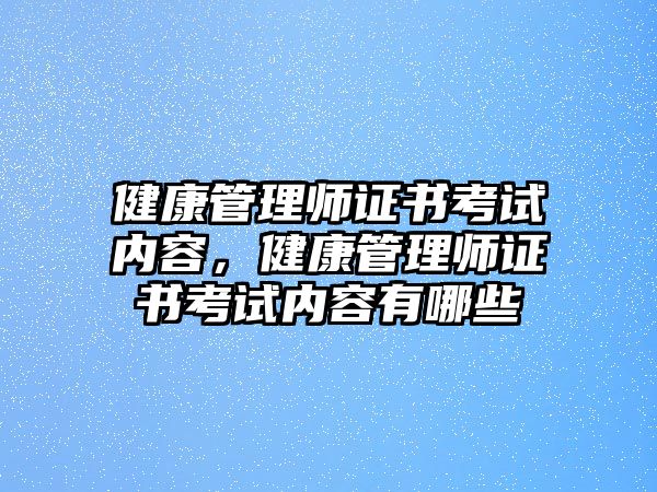 健康管理師證書考試內(nèi)容，健康管理師證書考試內(nèi)容有哪些