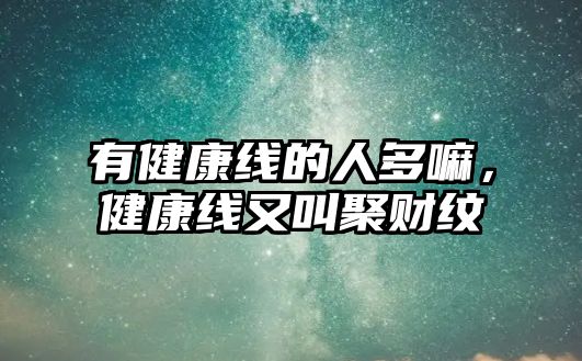 有健康線的人多嘛，健康線又叫聚財(cái)紋