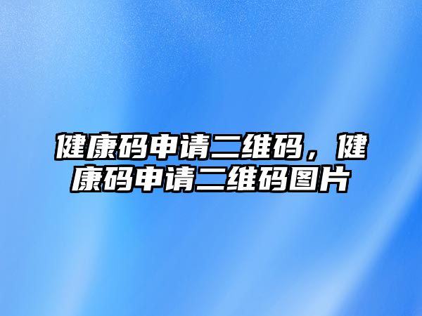 健康碼申請二維碼，健康碼申請二維碼圖片