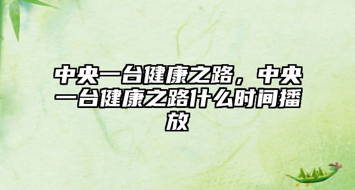 中央一臺健康之路，中央一臺健康之路什么時(shí)間播放