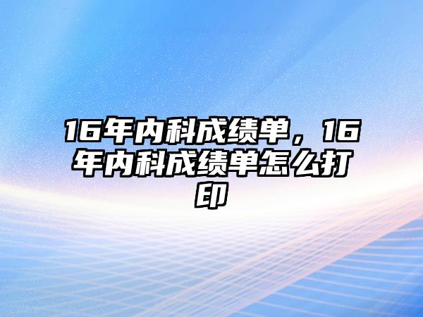 16年內(nèi)科成績(jī)單，16年內(nèi)科成績(jī)單怎么打印