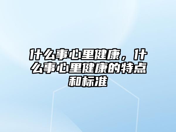 什么事心里健康，什么事心里健康的特點(diǎn)和標(biāo)準(zhǔn)