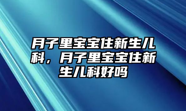 月子里寶寶住新生兒科，月子里寶寶住新生兒科好嗎