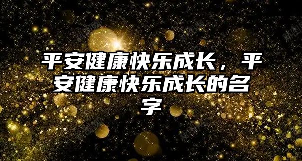 平安健康快樂成長，平安健康快樂成長的名字