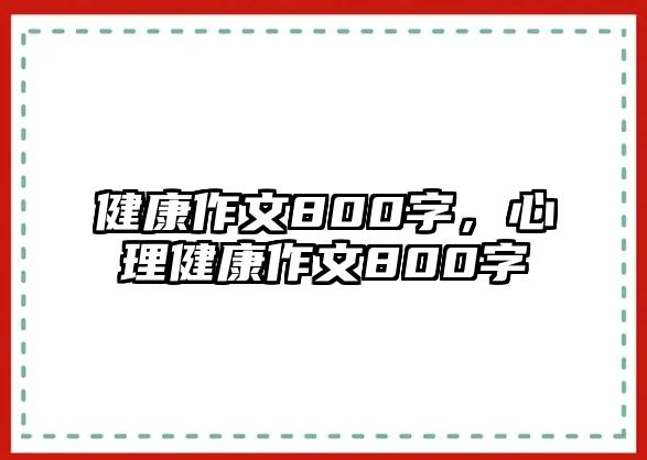 健康作文800字，心理健康作文800字