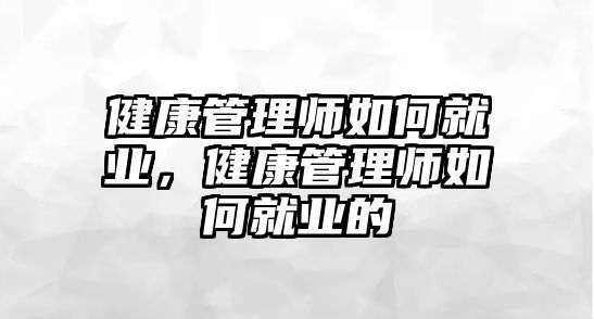 健康管理師如何就業(yè)，健康管理師如何就業(yè)的