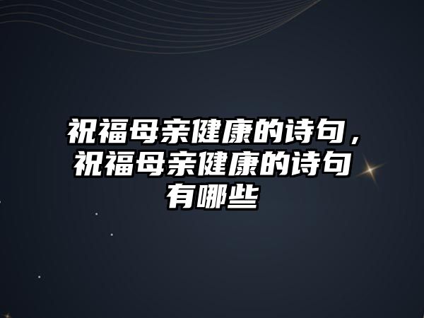 祝福母親健康的詩(shī)句，祝福母親健康的詩(shī)句有哪些