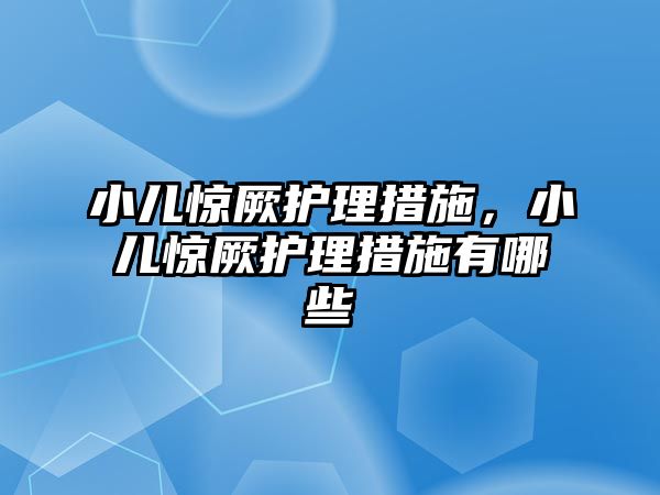 小兒驚厥護理措施，小兒驚厥護理措施有哪些