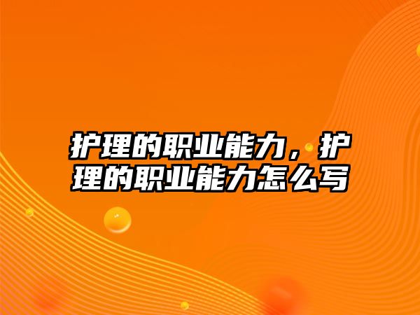 護理的職業(yè)能力，護理的職業(yè)能力怎么寫