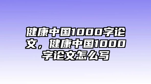 健康中國1000字論文，健康中國1000字論文怎么寫