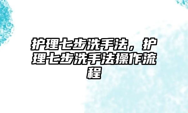 護理七步洗手法，護理七步洗手法操作流程