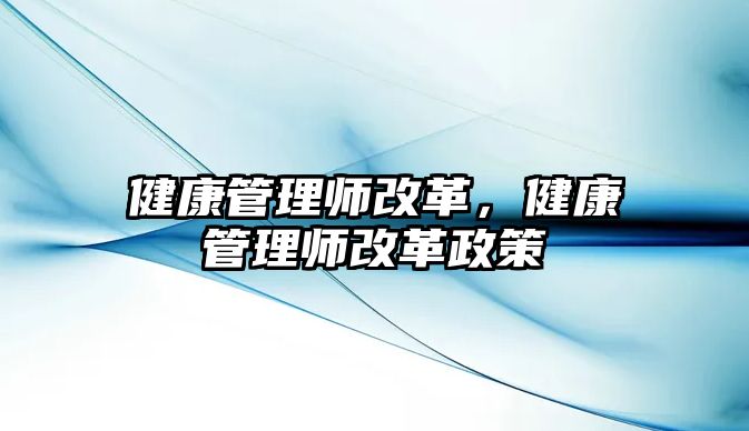 健康管理師改革，健康管理師改革政策