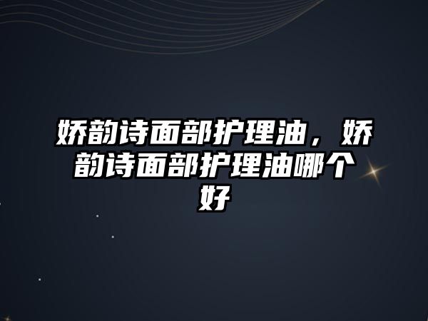 嬌韻詩面部護理油，嬌韻詩面部護理油哪個好